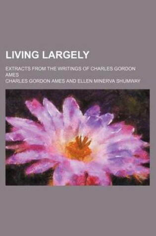 Cover of Living Largely; Extracts from the Writings of Charles Gordon Ames