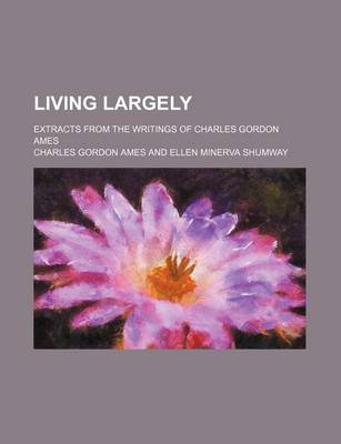 Book cover for Living Largely; Extracts from the Writings of Charles Gordon Ames