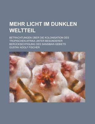 Book cover for Mehr Licht Im Dunklen Weltteil; Betrachtungen Uber Die Kolonisation Des Tropischen Afrika Unter Besonderer Berucksichtigung Des Sansibar-Gebiets