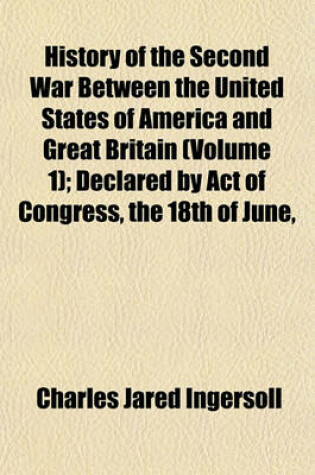 Cover of History of the Second War Between the United States of America and Great Britain (Volume 1); Declared by Act of Congress, the 18th of June,