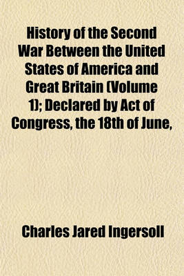 Book cover for History of the Second War Between the United States of America and Great Britain (Volume 1); Declared by Act of Congress, the 18th of June,