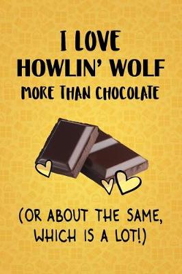 Book cover for I Love Howlin' Wolf More Than Chocolate (Or About The Same, Which Is A Lot!)