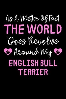 Book cover for As A Matter Of Fact The World Does Revolve Around My English Bull Terrier