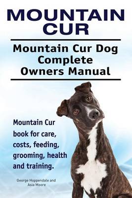 Book cover for Mountain Cur. Mountain Cur Dog Complete Owners Manual. Mountain Cur book for care, costs, feeding, grooming, health and training.