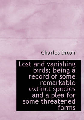 Book cover for Lost and Vanishing Birds; Being a Record of Some Remarkable Extinct Species and a Plea for Some Thre