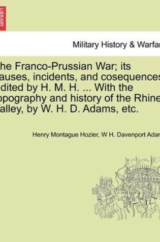 Cover of The Franco-Prussian War; Its Causes, Incidents, and Cosequences. Edited by H. M. H. ... with the Topography and History of the Rhine Valley, by W. H. D. Adams, Etc. Vol. II