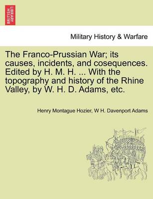 Book cover for The Franco-Prussian War; Its Causes, Incidents, and Cosequences. Edited by H. M. H. ... with the Topography and History of the Rhine Valley, by W. H. D. Adams, Etc. Vol. II