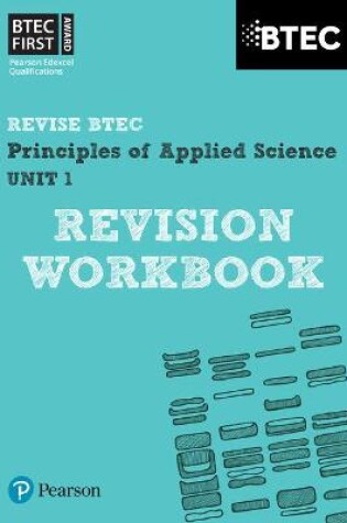 Cover of Pearson REVISE BTEC First in Applied Science: Principles of Applied Science Unit 1 Revision Workbook - 2023 and 2024 exams and assessments