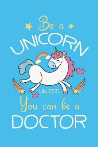 Cover of Be A Unicorn Unless You Can Be A Doctor