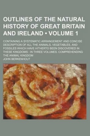 Cover of Outlines of the Natural History of Great Britain and Ireland (Volume 1 ); Containing a Systematic Arrangement and Concise Description of All the Anima