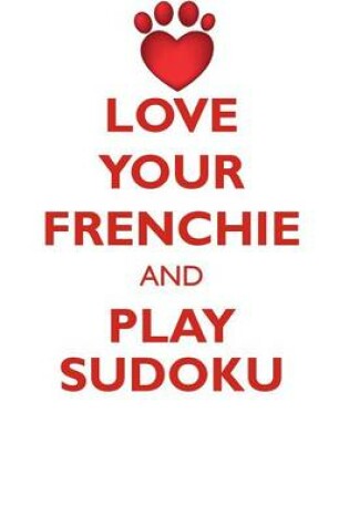 Cover of LOVE YOUR FRENCHIE AND PLAY SUDOKU FRENCH BULLDOG SUDOKU LEVEL 1 of 15