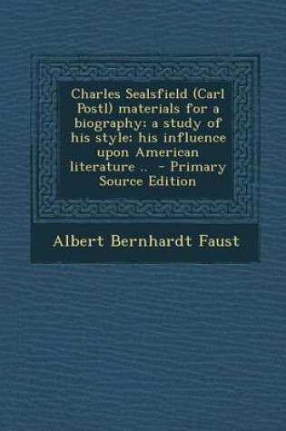 Cover of Charles Sealsfield (Carl Postl) Materials for a Biography; A Study of His Style; His Influence Upon American Literature .. - Primary Source Edition