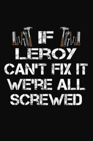 Cover of If Leroy Can't Fix It We're All Screwed