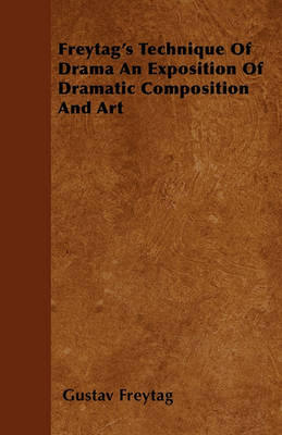 Book cover for Freytag's Technique Of Drama An Exposition Of Dramatic Composition And Art