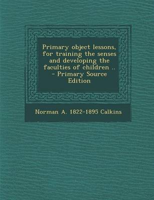 Book cover for Primary Object Lessons, for Training the Senses and Developing the Faculties of Children .. - Primary Source Edition