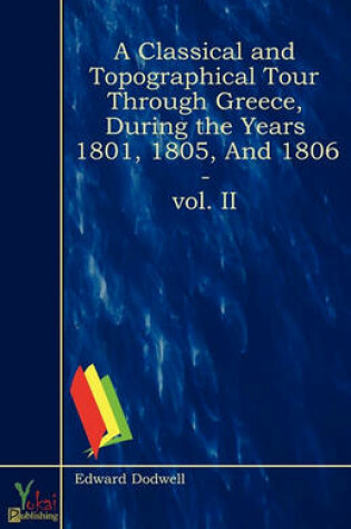 Cover of A Classical And Topographical Tour Through Greece, During the Years 1801, 1805, and 1806 - Vol. II
