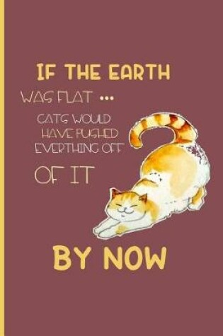 Cover of If the earth was flat... cats would have pushed everything off of it by now
