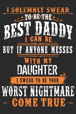 Book cover for I solemnly swear to be the best daddy i can be but if anyone messes with my daughter i swear to be you worst nightmare come true