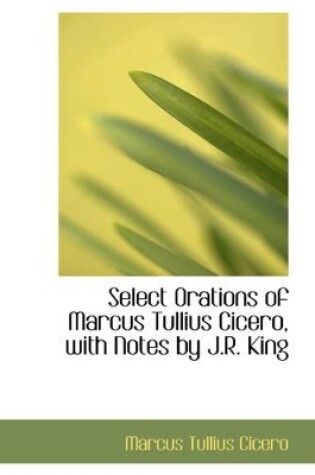 Cover of Select Orations of Marcus Tullius Cicero, with Notes by J.R. King