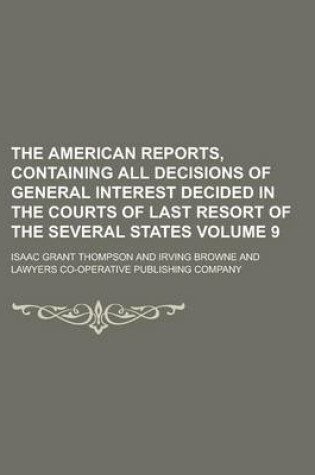 Cover of The American Reports, Containing All Decisions of General Interest Decided in the Courts of Last Resort of the Several States Volume 9