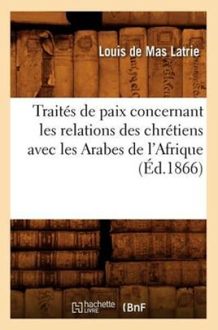 Cover of Traites de Paix Concernant Les Relations Des Chretiens Avec Les Arabes de l'Afrique (Ed.1866)