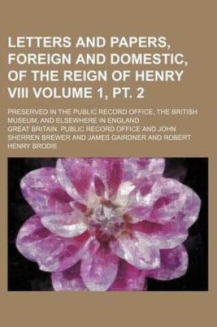 Cover of Letters and Papers, Foreign and Domestic, of the Reign of Henry VIII Volume 1, PT. 2; Preserved in the Public Record Office, the British Museum, and Elsewhere in England