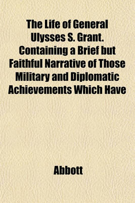 Book cover for The Life of General Ulysses S. Grant. Containing a Brief But Faithful Narrative of Those Military and Diplomatic Achievements Which Have