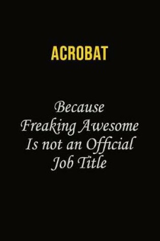 Cover of Acrobat Because Freaking Awesome Is Not An Official Job Title