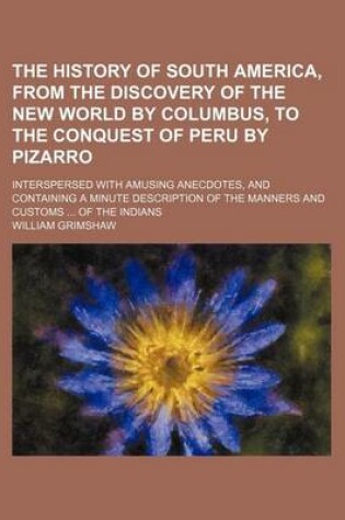 Cover of The History of South America, from the Discovery of the New World by Columbus, to the Conquest of Peru by Pizarro; Interspersed with Amusing Anecdotes, and Containing a Minute Description of the Manners and Customs of the Indians