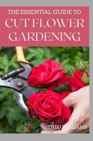 Cover of The Essential Guide to Cut Flower Gardening