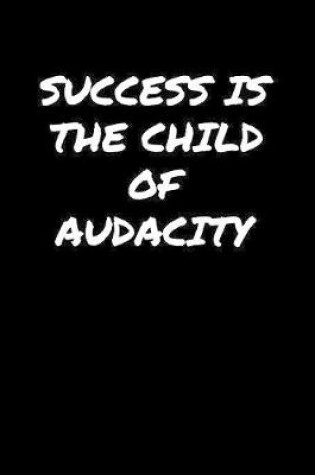 Cover of Success Is The Child Of Audacity�