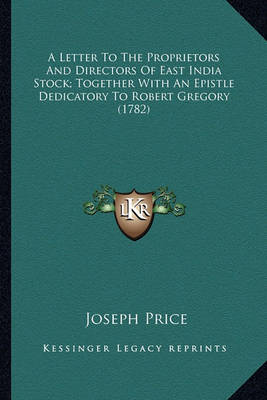 Book cover for A Letter to the Proprietors and Directors of East India Stoca Letter to the Proprietors and Directors of East India Stock; Together with an Epistle Dedicatory to Robert Gregory (17k; Together with an Epistle Dedicatory to Robert Gregory (1782)