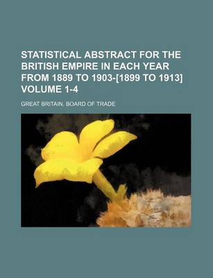 Book cover for Statistical Abstract for the British Empire in Each Year from 1889 to 1903-[1899 to 1913] Volume 1-4