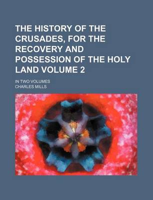 Book cover for The History of the Crusades, for the Recovery and Possession of the Holy Land Volume 2; In Two Volumes