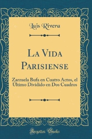 Cover of La Vida Parisiense: Zarzuela Bufa en Cuatro Actos, el Último Dividido en Dos Cuadros (Classic Reprint)