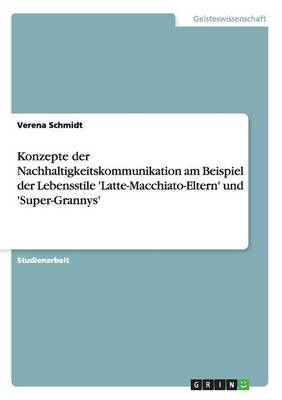 Book cover for Konzepte der Nachhaltigkeitskommunikation am Beispiel der Lebensstile 'Latte-Macchiato-Eltern' und 'Super-Grannys'