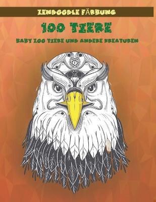 Cover of Zendoodle Färbung - Baby Zoo Tiere und andere Kreaturen - 100 Tiere