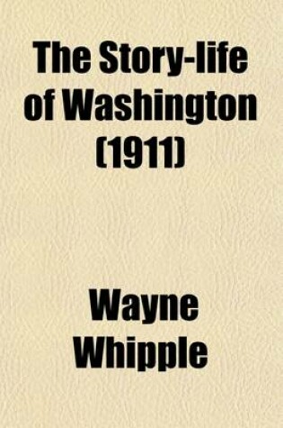 Cover of The Story-Life of Washington; A Life-History in Five Hundred True Stories, Selected from Original Sources and Fitted Together in Order
