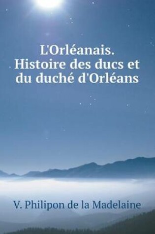 Cover of L'Orléanais. Histoire des ducs et du duché d'Orléans