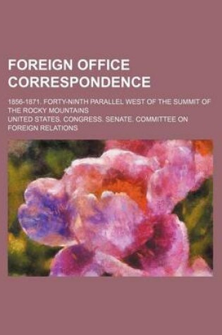 Cover of Foreign Office Correspondence; 1856-1871. Forty-Ninth Parallel West of the Summit of the Rocky Mountains