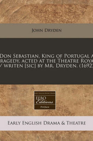 Cover of Don Sebastian, King of Portugal a Tragedy, Acted at the Theatre Royal / Writen [Sic] by Mr. Dryden. (1692)