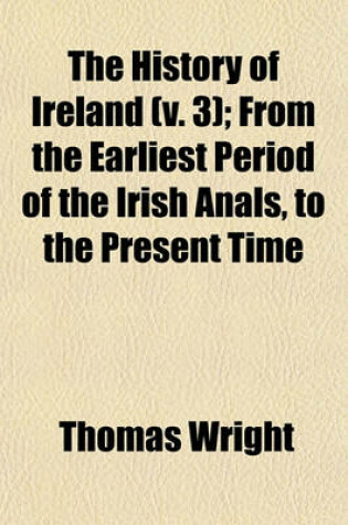 Cover of The History of Ireland (V. 3); From the Earliest Period of the Irish Anals, to the Present Time