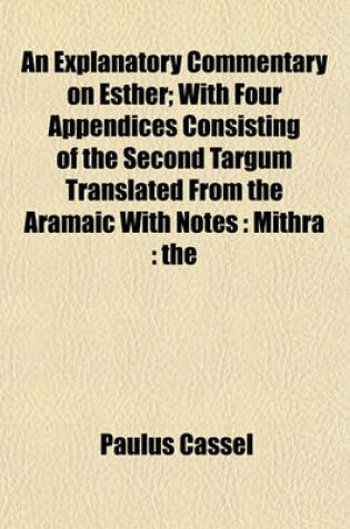 Cover of An Explanatory Commentary on Esther; With Four Appendices Consisting of the Second Targum Translated from the Aramaic with Notes