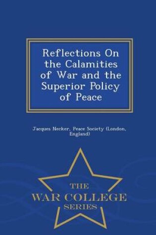 Cover of Reflections on the Calamities of War and the Superior Policy of Peace - War College Series