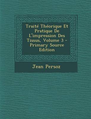 Book cover for Traite Theorique Et Pratique de L'Impression Des Tissus, Volume 3 - Primary Source Edition