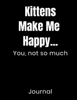 Book cover for Kittens Make Me Happy...You Not So Much Journal