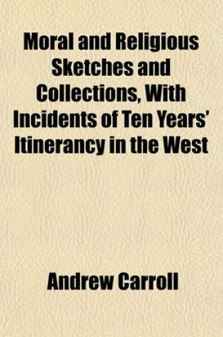 Cover of Moral and Religious Sketches and Collections, with Incidents of Ten Years' Itinerancy in the West