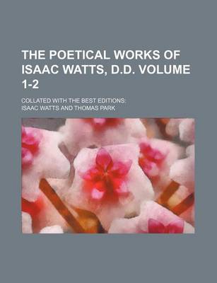 Book cover for The Poetical Works of Isaac Watts, D.D. Volume 1-2; Collated with the Best Editions