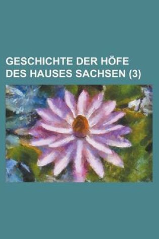 Cover of Geschichte Der Hofe Des Hauses Sachsen (3 )