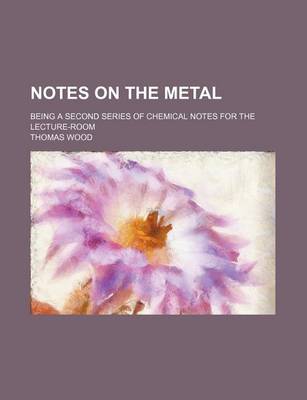 Book cover for Notes on the Metal; Being a Second Series of Chemical Notes for the Lecture-Room